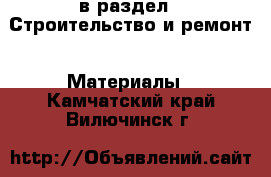  в раздел : Строительство и ремонт » Материалы . Камчатский край,Вилючинск г.